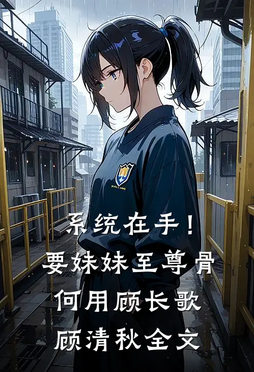 系统在手！要妹妹至尊骨何用顾长歌顾清秋全文