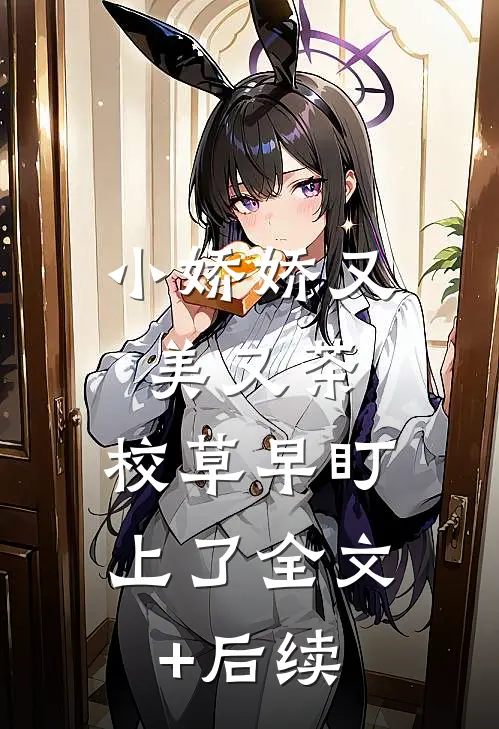 小娇娇又美又茶，校草早盯上了全文+后续