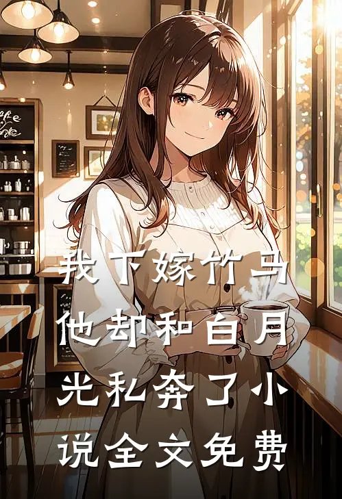 我下嫁竹马，他却和白月光私奔了小说全文免费