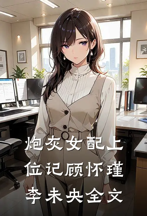 炮灰女配上位记顾怀瑾李未央全文