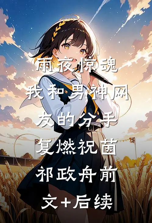雨夜惊魂，我和男神网友的分手复燃祝茵祁政舟前文+后续