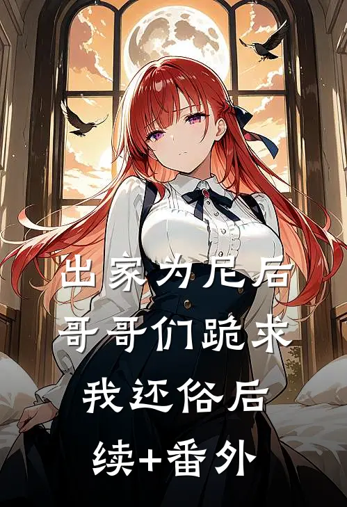 出家为尼后哥哥们跪求我还俗后续+番外