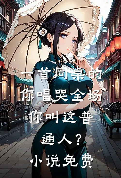 一首同桌的你唱哭全场，你叫这普通人？小说免费