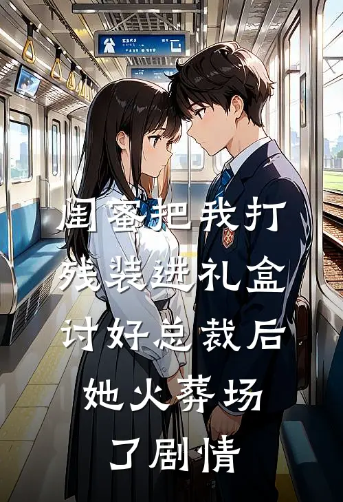 闺蜜把我打残装进礼盒讨好总裁后，她火葬场了剧情