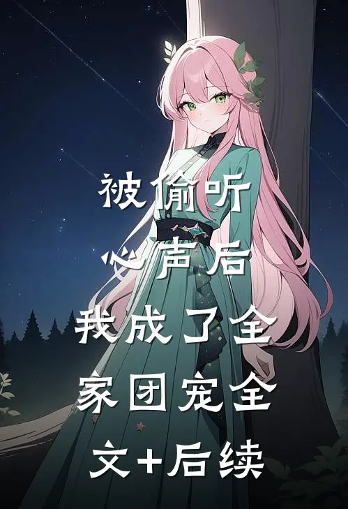 被偷听心声后，我成了全家团宠全文+后续