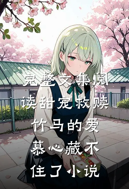 完整文集阅读甜宠救赎:竹马的爱慕心藏不住了小说