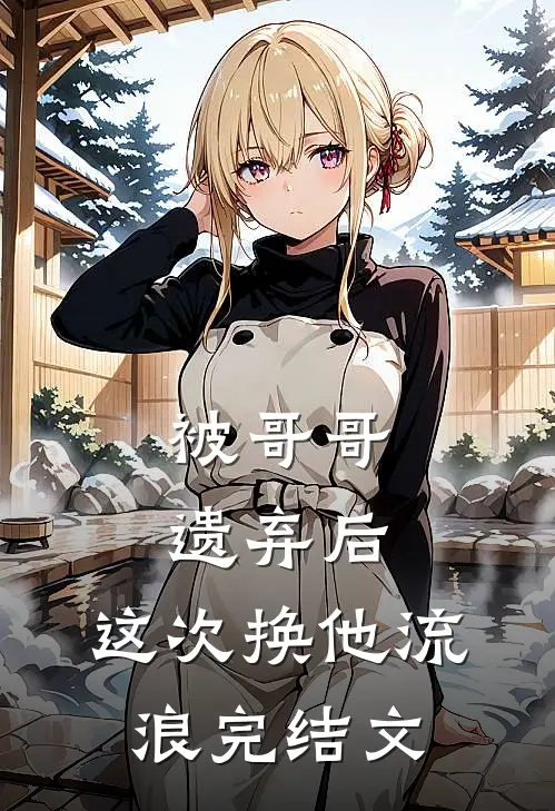 被哥哥遗弃后，这次换他流浪完结文