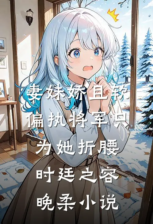 妻妹娇且软，偏执将军只为她折腰时廷之容晚柔小说