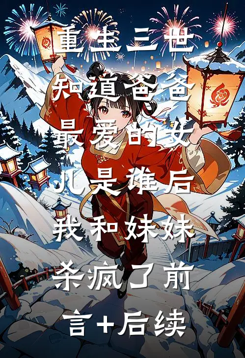 重生三世知道爸爸最爱的女儿是谁后，我和妹妹杀疯了前言+后续