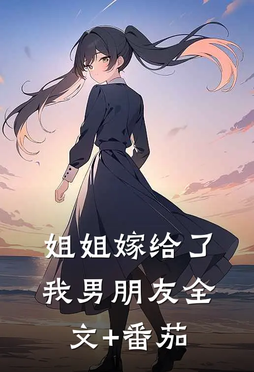 姐姐嫁给了我男朋友全文+番茄