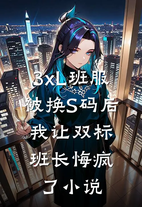 3xL班服被换S码后，我让双标班长悔疯了小说
