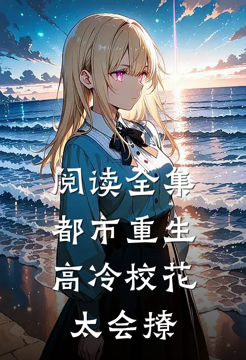 阅读全集都市重生：高冷校花太会撩