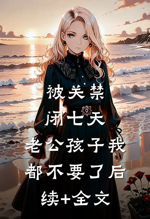 被关禁闭七天，老公孩子我都不要了后续+全文