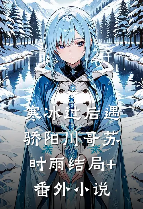 寒冰过后遇骄阳川哥苏时雨结局+番外小说