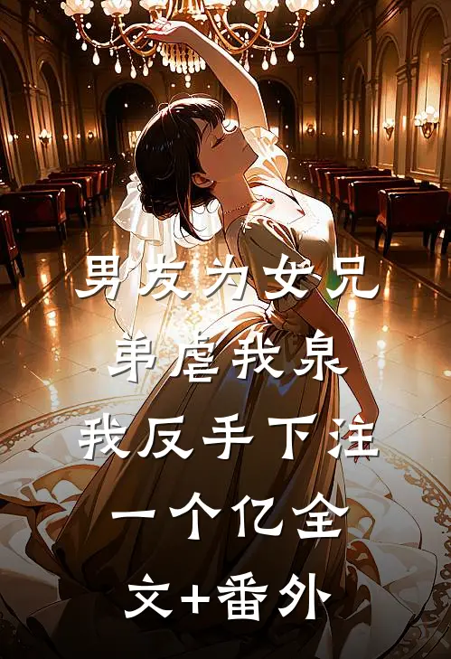 男友为女兄弟虐我泉，我反手下注一个亿全文+番外