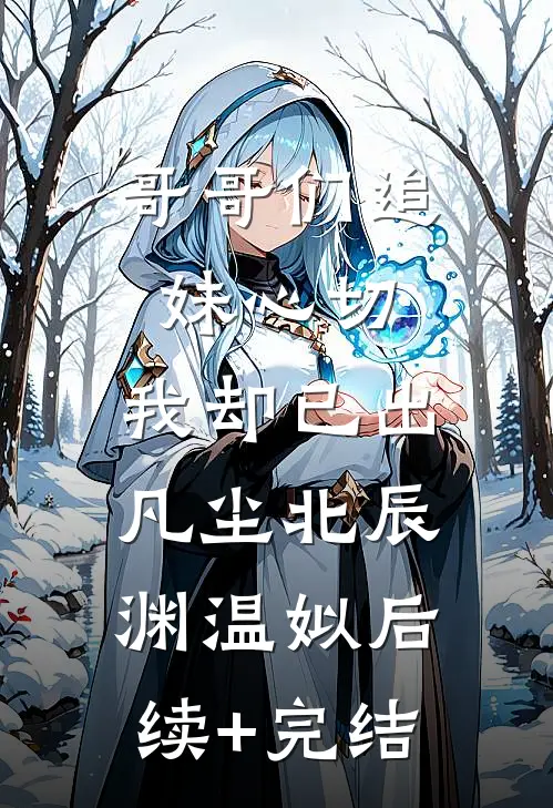 哥哥们追妹心切，我却已出凡尘北辰渊温姒后续+完结