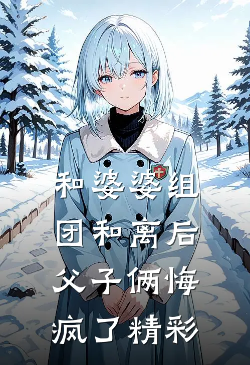 和婆婆组团和离后，父子俩悔疯了精彩