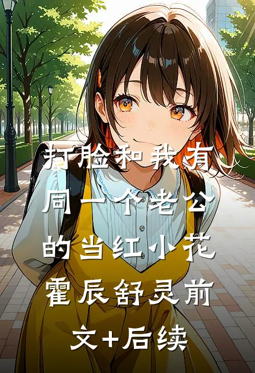 打脸和我有同一个老公的当红小花霍辰舒灵前文+后续