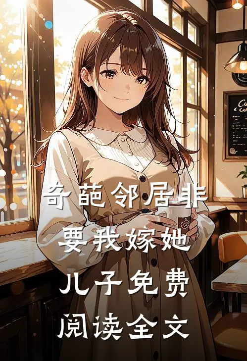 奇葩邻居非要我嫁她儿子免费阅读全文