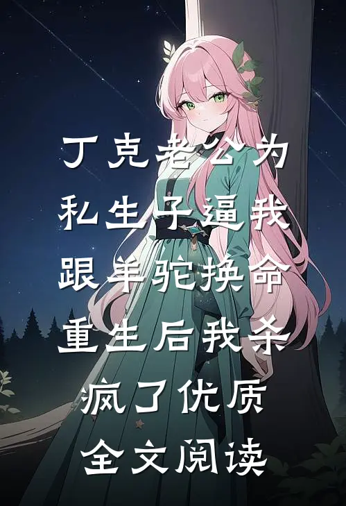 丁克老公为私生子逼我跟羊驼换命，重生后我杀疯了优质全文阅读