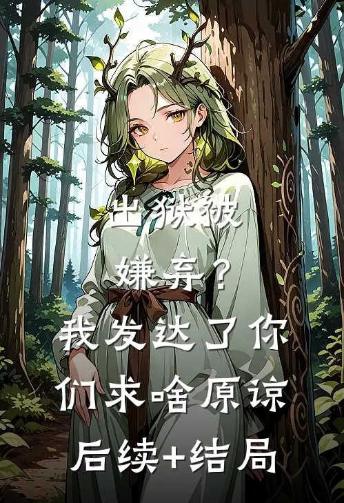 出狱被嫌弃？我发达了你们求啥原谅后续+结局