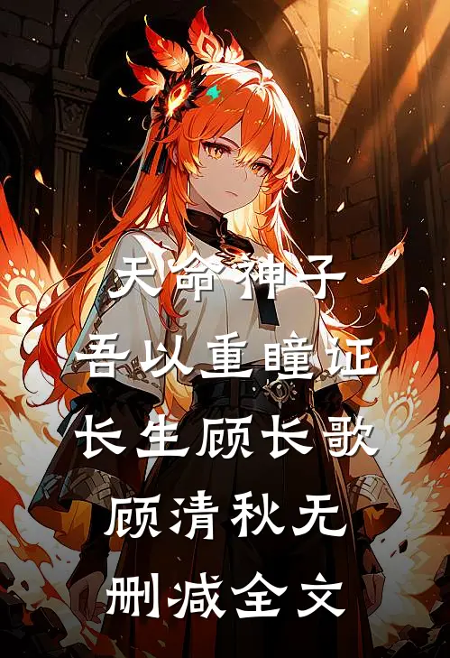 天命神子，吾以重瞳证长生顾长歌顾清秋无删减全文