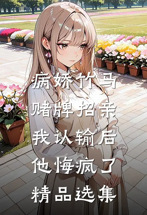 病娇竹马赌牌招亲，我认输后他悔疯了精品选集