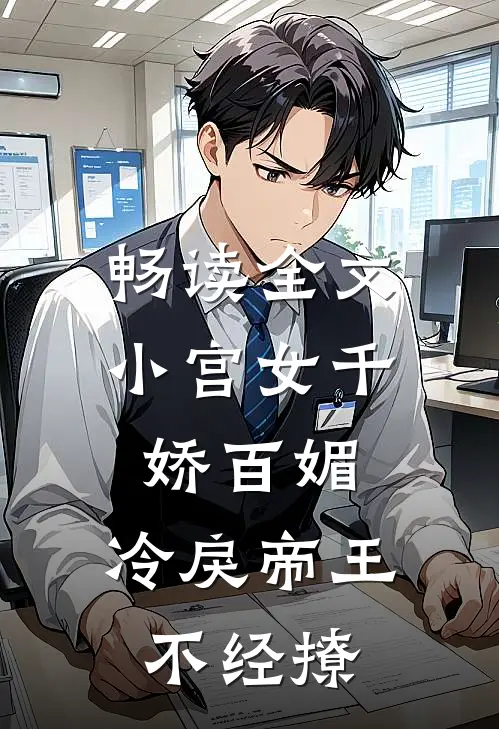 畅读全文小宫女千娇百媚，冷戾帝王不经撩