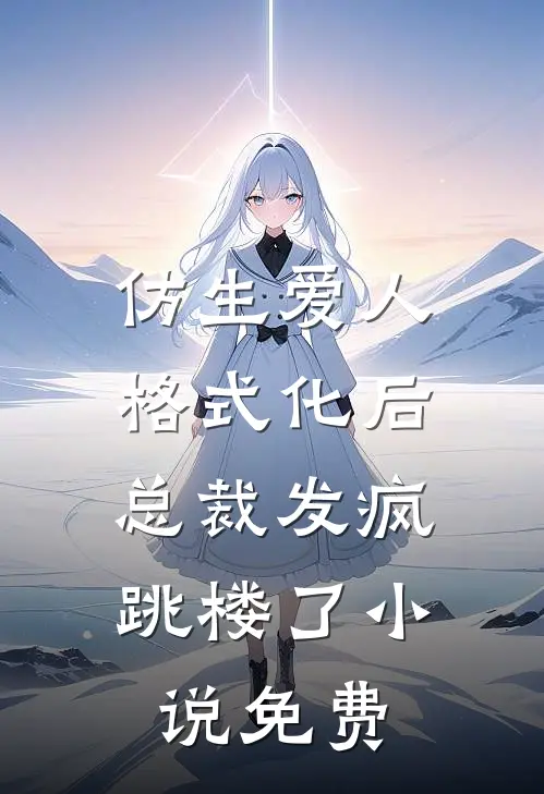仿生爱人格式化后，总裁发疯跳楼了小说免费
