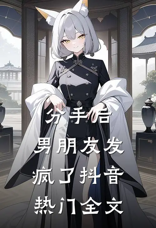 分手后，男朋友发疯了抖音热门全文