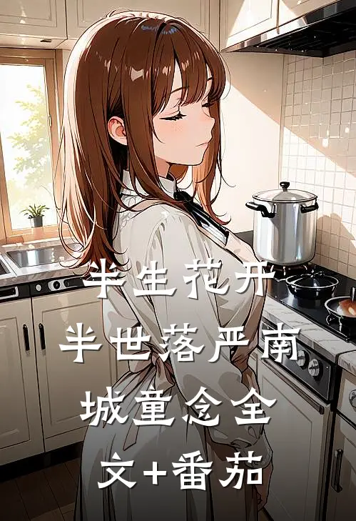 半生花开，半世落严南城童念全文+番茄