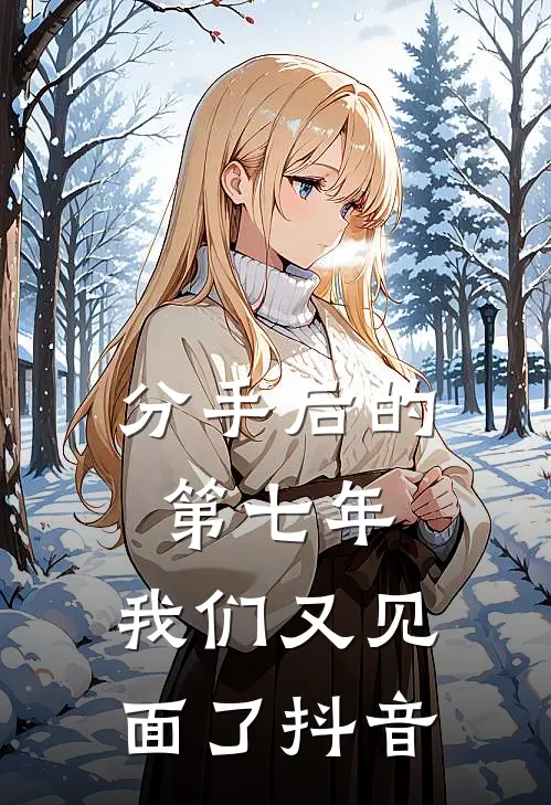 分手后的第七年，我们又见面了抖音