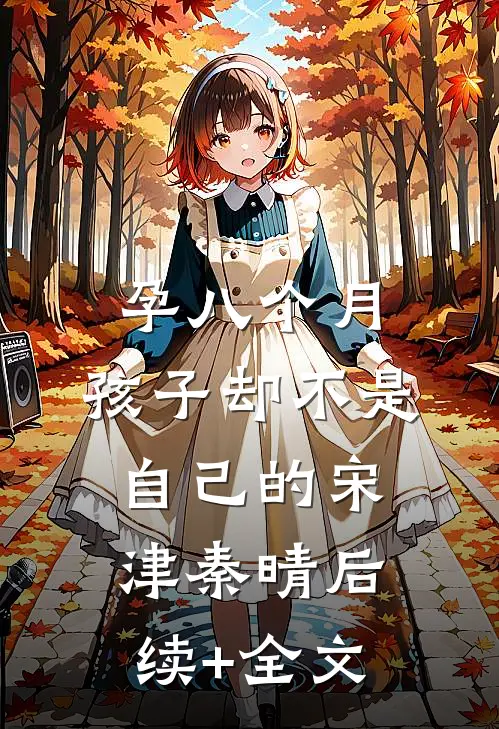 孕八个月，孩子却不是自己的宋津秦晴后续+全文
