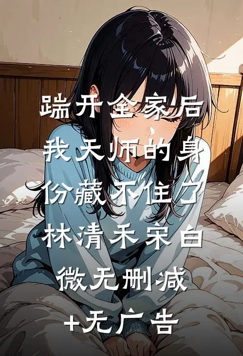 踹开全家后，我天师的身份藏不住了林清禾宋白微无删减+无广告