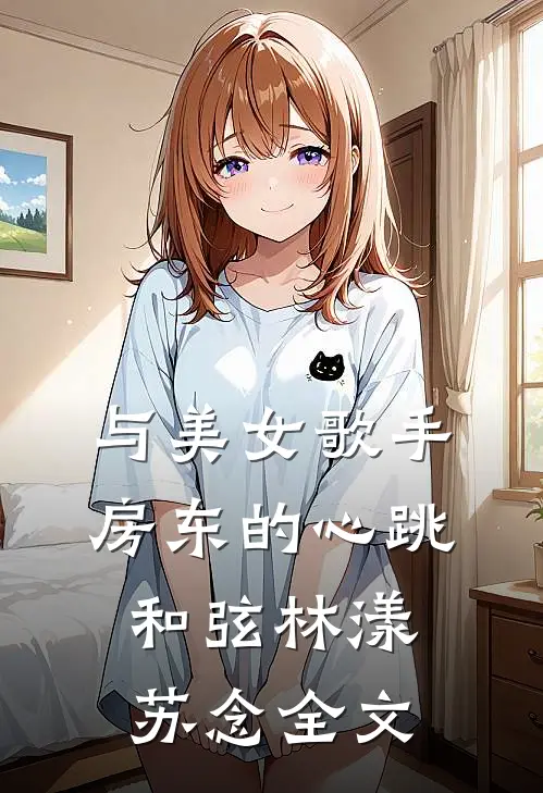 与美女歌手房东的心跳和弦林漾苏念全文