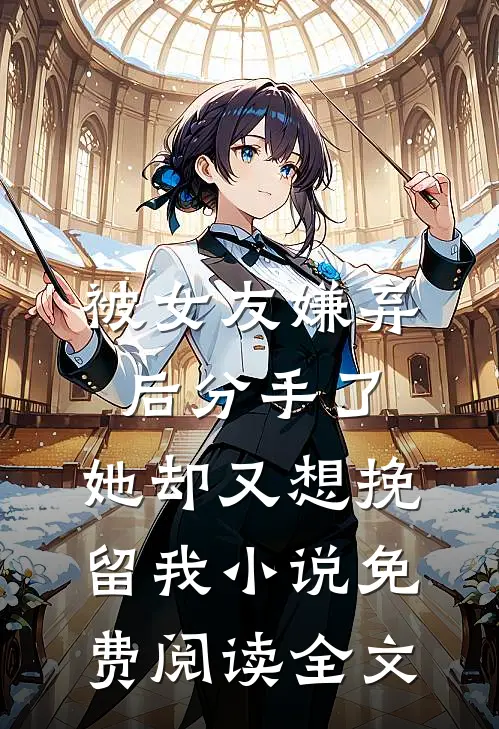 被女友嫌弃后分手了，她却又想挽留我小说免费阅读全文