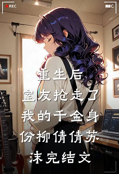 重生后，室友抢走了我的千金身份柳倩倩苏沫完结文
