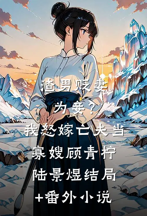 渣男贬妻为妾？我怒嫁亡夫当寡嫂顾青柠陆景煜结局+番外小说