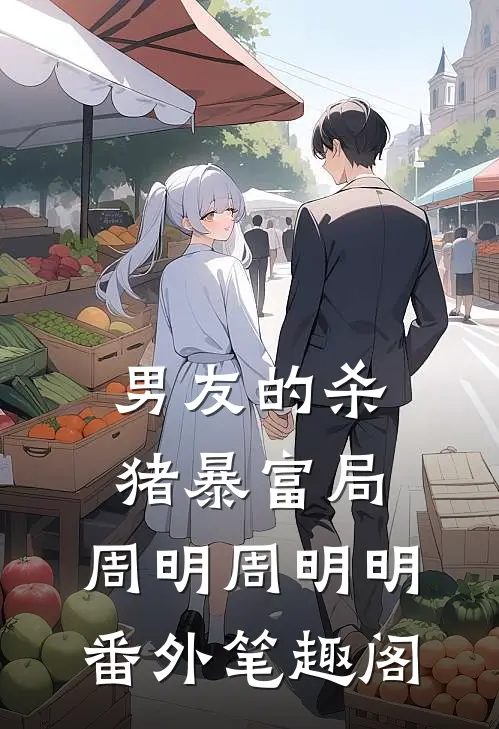 男友的杀猪暴富局：周明周明明番外笔趣阁