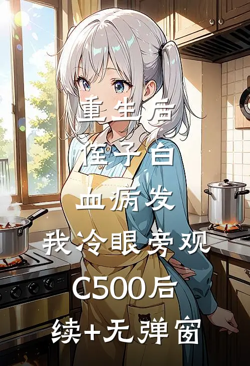 重生后，侄子白血病发，我冷眼旁观C500后续+无弹窗