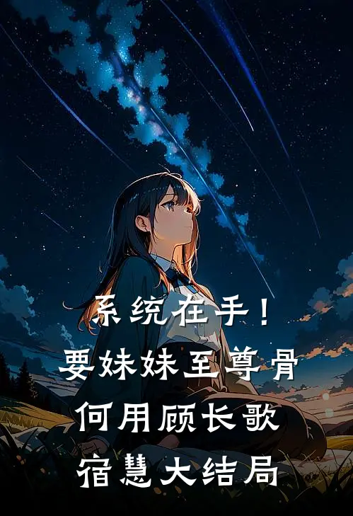 系统在手！要妹妹至尊骨何用顾长歌宿慧大结局