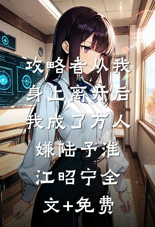 攻略者从我身上离开后，我成了万人嫌陆予淮江昭宁全文+免费