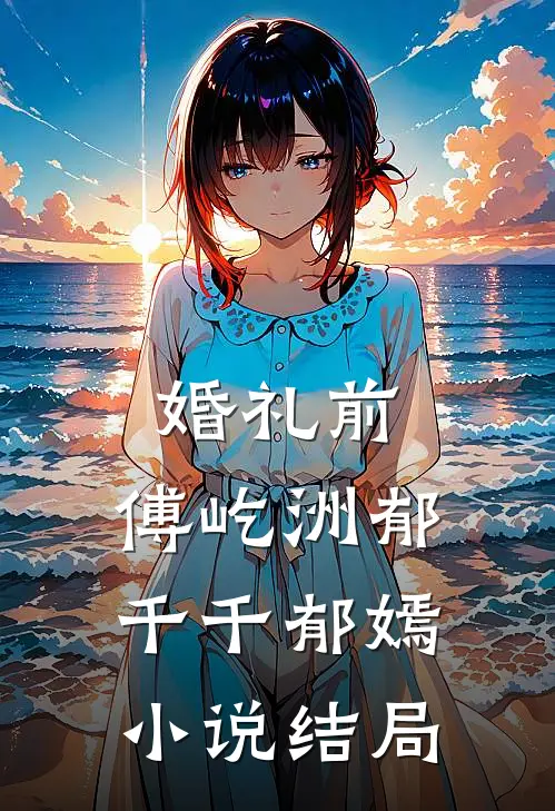 婚礼前，傅屹洲郁千千郁嫣小说结局