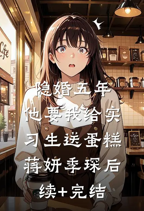 隐婚五年，他要我给实习生送蛋糕蒋妍季琛后续+完结