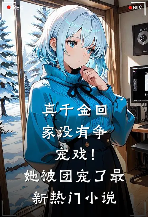 真千金回家没有争宠戏！她被团宠了最新热门小说