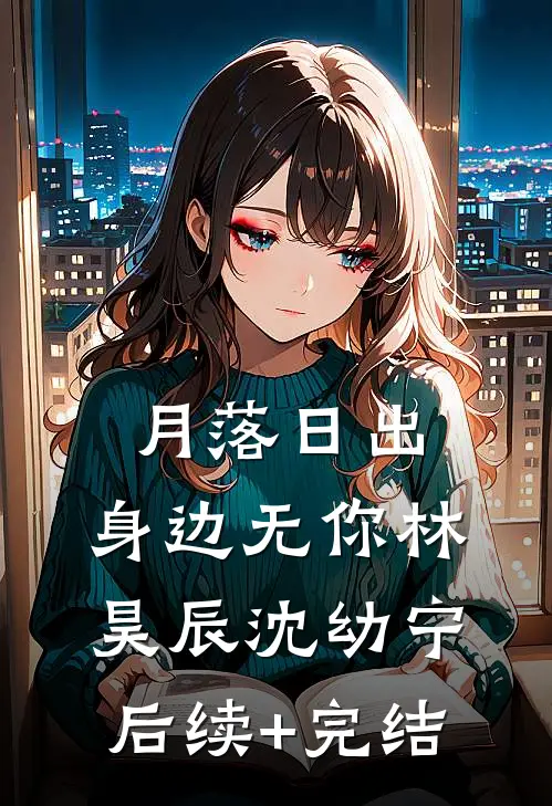 月落日出，身边无你林昊辰沈幼宁后续+完结