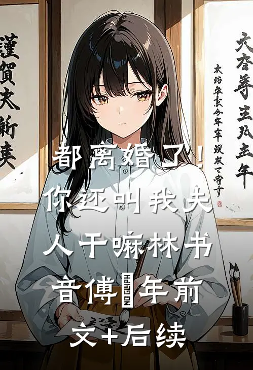 都离婚了！你还叫我夫人干嘛林书音傅璟年前文+后续