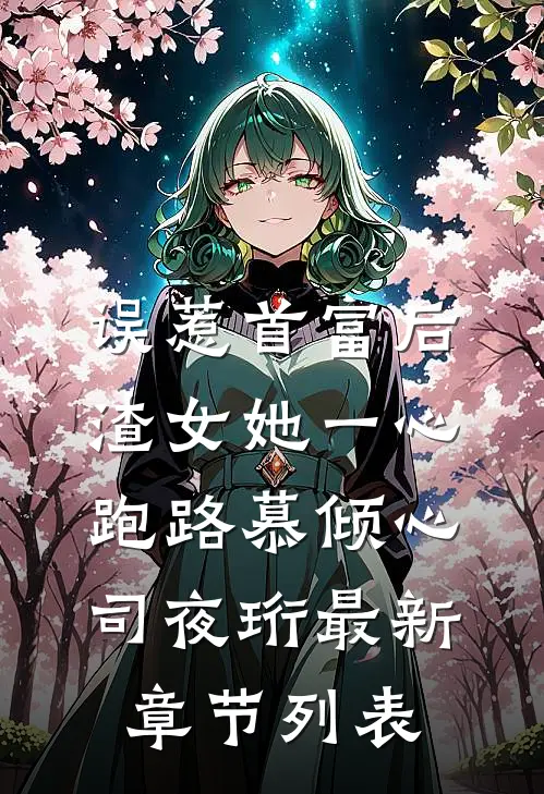 误惹首富后，渣女她一心跑路慕倾心司夜珩最新章节列表