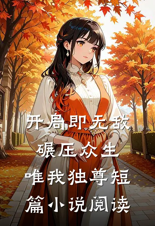 开局即无敌，碾压众生，唯我独尊短篇小说阅读
