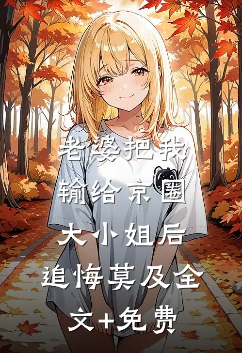 老婆把我输给京圈大小姐后，追悔莫及全文+免费